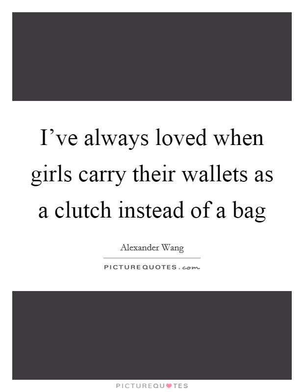 I've always loved when girls carry their wallets as a clutch instead of a bag Picture Quote #1