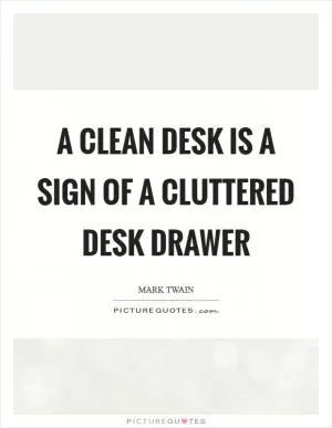 A clean desk is a sign of a cluttered desk drawer Picture Quote #1