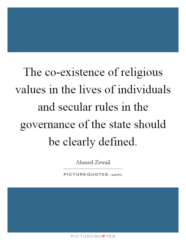 The co-existence of religious values in the lives of individuals and secular rules in the governance of the state should be clearly defined. Picture Quote #1