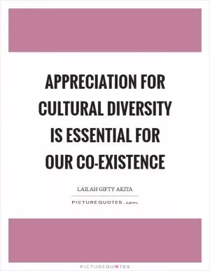 Appreciation for cultural diversity is essential for our co-existence Picture Quote #1