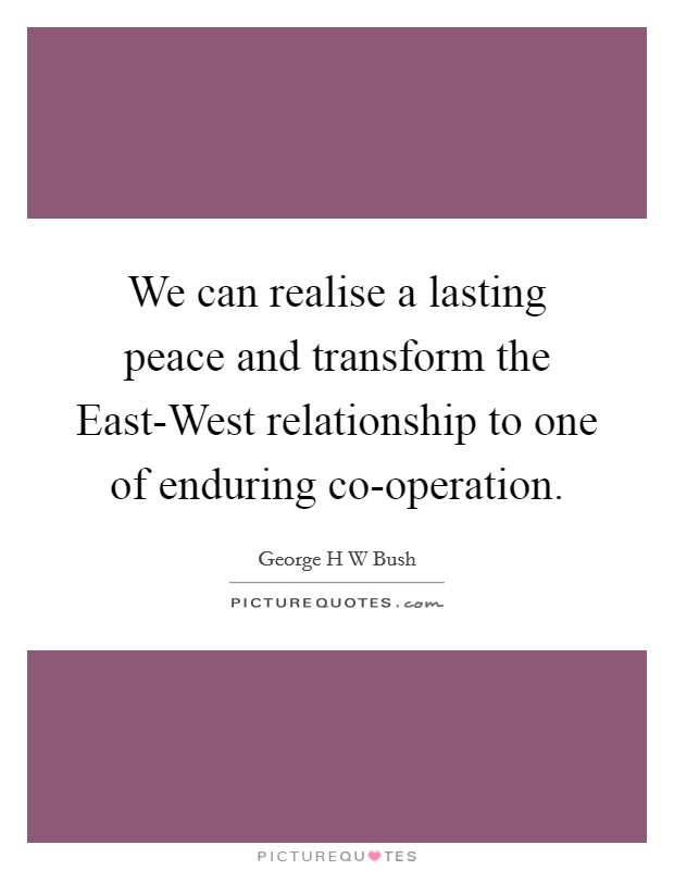 We can realise a lasting peace and transform the East-West relationship to one of enduring co-operation. Picture Quote #1