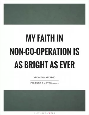 My faith in non-co-operation is as bright as ever Picture Quote #1