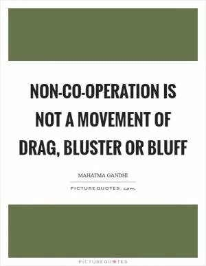 Non-co-operation is not a movement of drag, bluster or bluff Picture Quote #1
