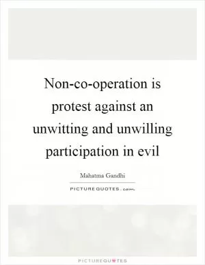 Non-co-operation is protest against an unwitting and unwilling participation in evil Picture Quote #1