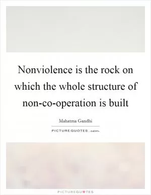 Nonviolence is the rock on which the whole structure of non-co-operation is built Picture Quote #1