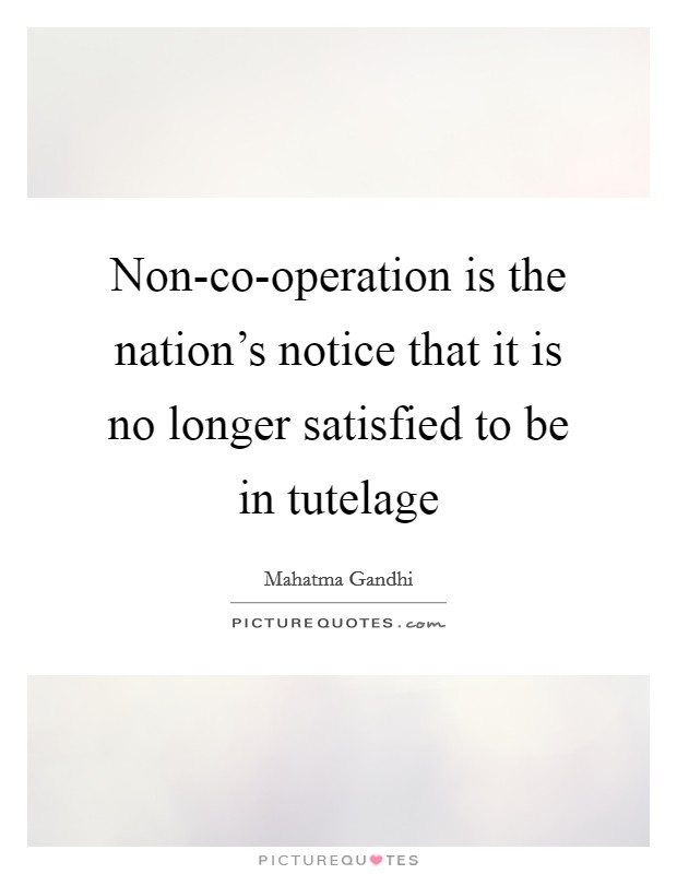 Non-co-operation is the nation's notice that it is no longer satisfied to be in tutelage Picture Quote #1