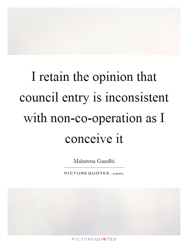 I retain the opinion that council entry is inconsistent with non-co-operation as I conceive it Picture Quote #1