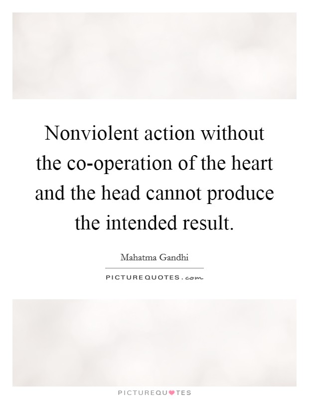 Nonviolent action without the co-operation of the heart and the head cannot produce the intended result. Picture Quote #1