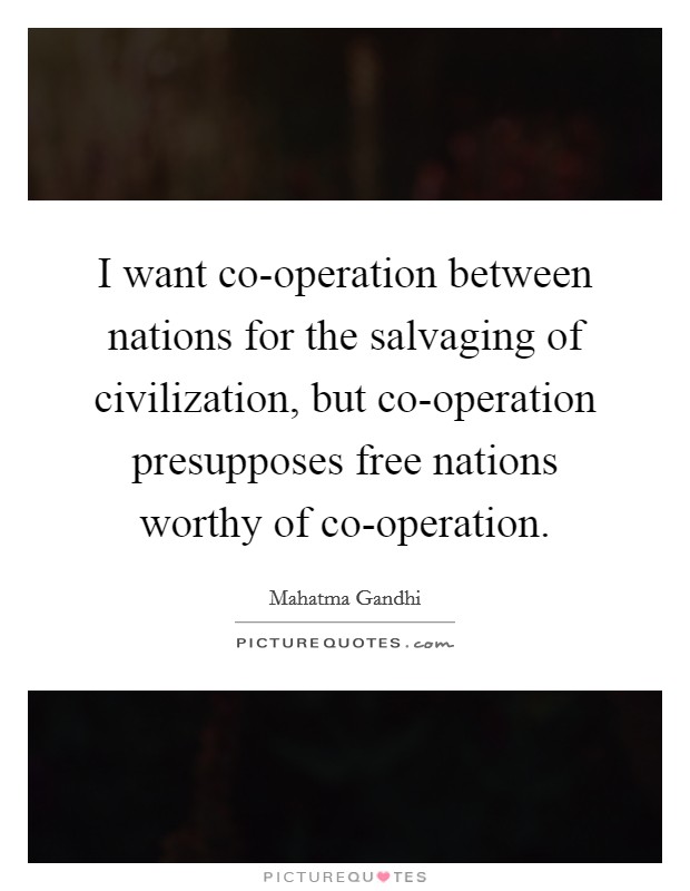 I want co-operation between nations for the salvaging of civilization, but co-operation presupposes free nations worthy of co-operation. Picture Quote #1