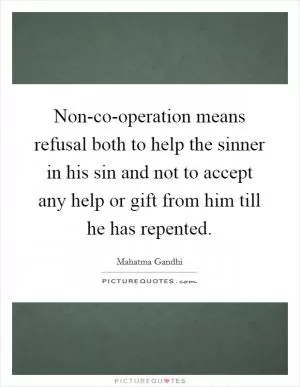 Non-co-operation means refusal both to help the sinner in his sin and not to accept any help or gift from him till he has repented Picture Quote #1