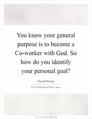 You know your general purpose is to become a Co-worker with God. So how do you identify your personal goal? Picture Quote #1