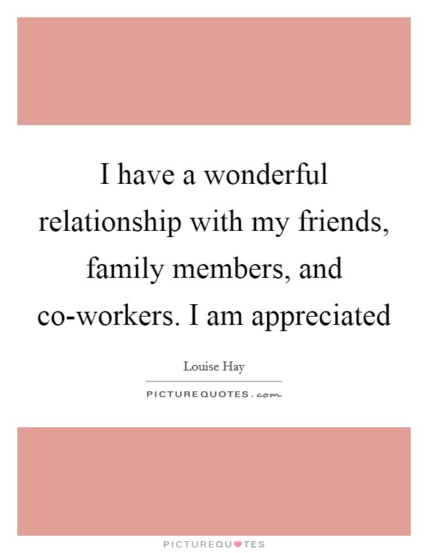 I have a wonderful relationship with my friends, family members, and co-workers. I am appreciated Picture Quote #1