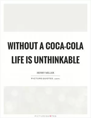 Without a Coca-Cola life is unthinkable Picture Quote #1