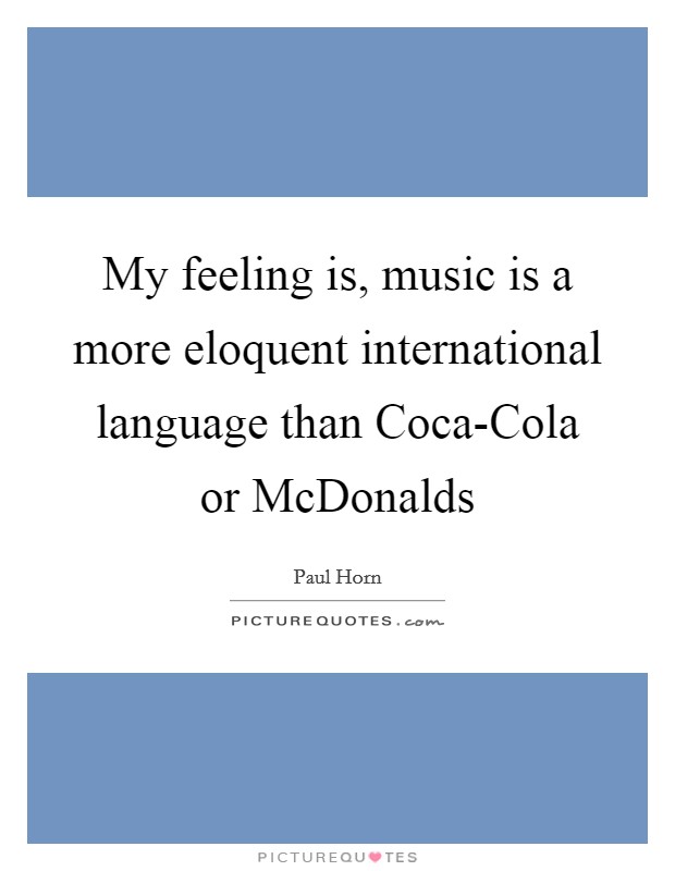 My feeling is, music is a more eloquent international language than Coca-Cola or McDonalds Picture Quote #1