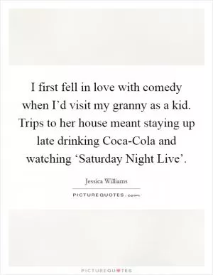 I first fell in love with comedy when I’d visit my granny as a kid. Trips to her house meant staying up late drinking Coca-Cola and watching ‘Saturday Night Live’ Picture Quote #1