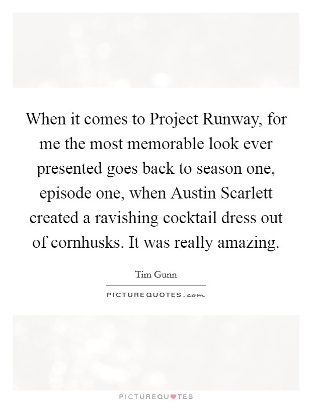 When it comes to Project Runway, for me the most memorable look ever presented goes back to season one, episode one, when Austin Scarlett created a ravishing cocktail dress out of cornhusks. It was really amazing. Picture Quote #1