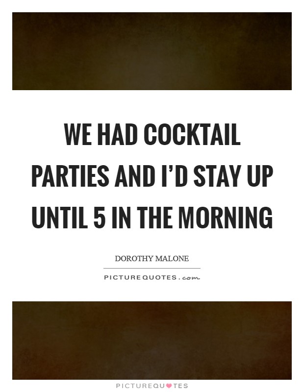 We had cocktail parties and I'd stay up until 5 in the morning Picture Quote #1