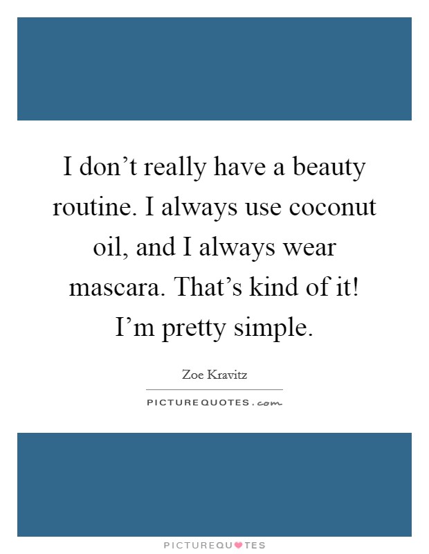 I don't really have a beauty routine. I always use coconut oil, and I always wear mascara. That's kind of it! I'm pretty simple. Picture Quote #1