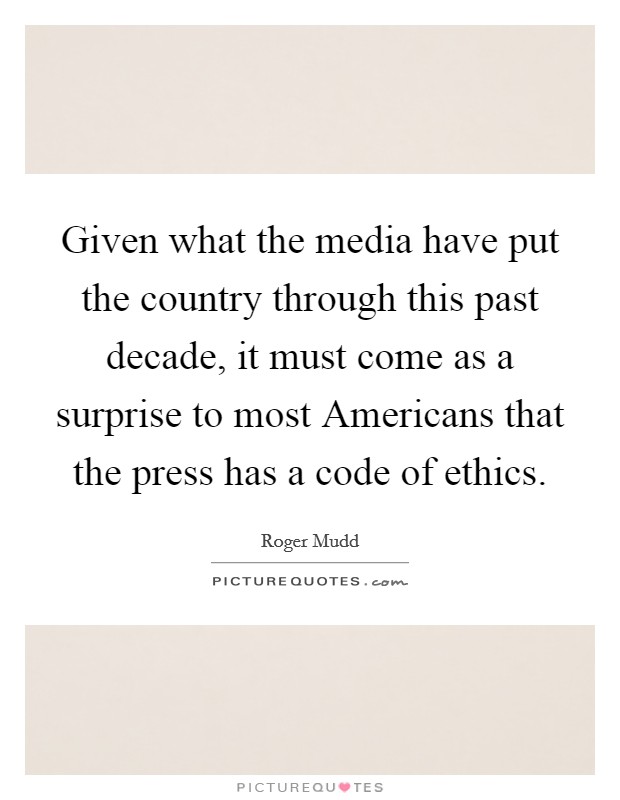 Given what the media have put the country through this past decade, it must come as a surprise to most Americans that the press has a code of ethics. Picture Quote #1