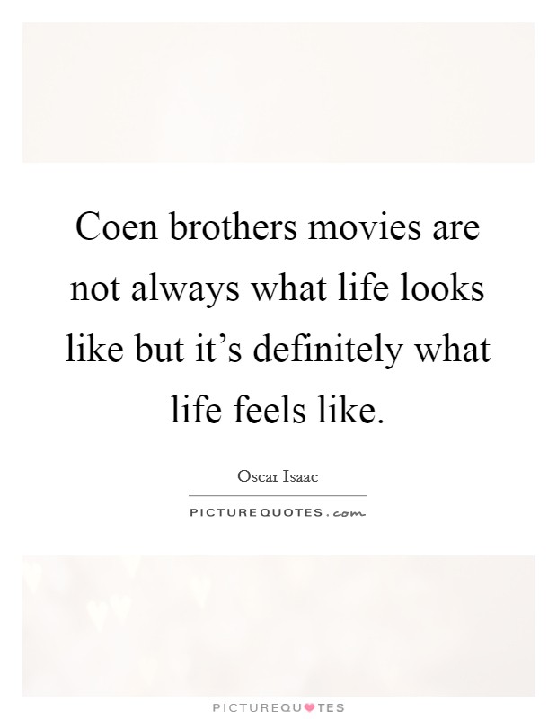 Coen brothers movies are not always what life looks like but it's definitely what life feels like. Picture Quote #1