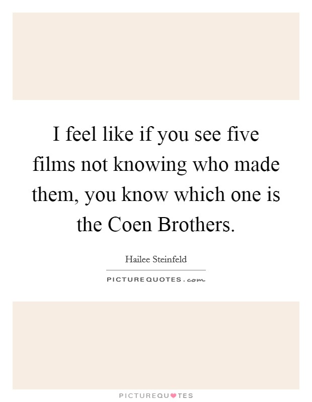 I feel like if you see five films not knowing who made them, you know which one is the Coen Brothers. Picture Quote #1