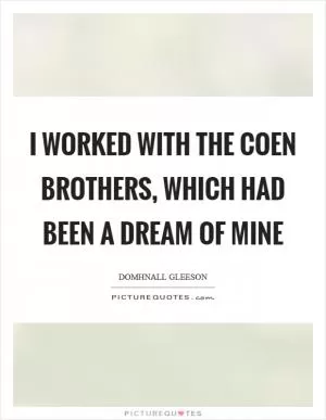 I worked with the Coen brothers, which had been a dream of mine Picture Quote #1