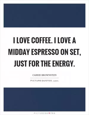 I love coffee. I love a midday espresso on set, just for the energy Picture Quote #1