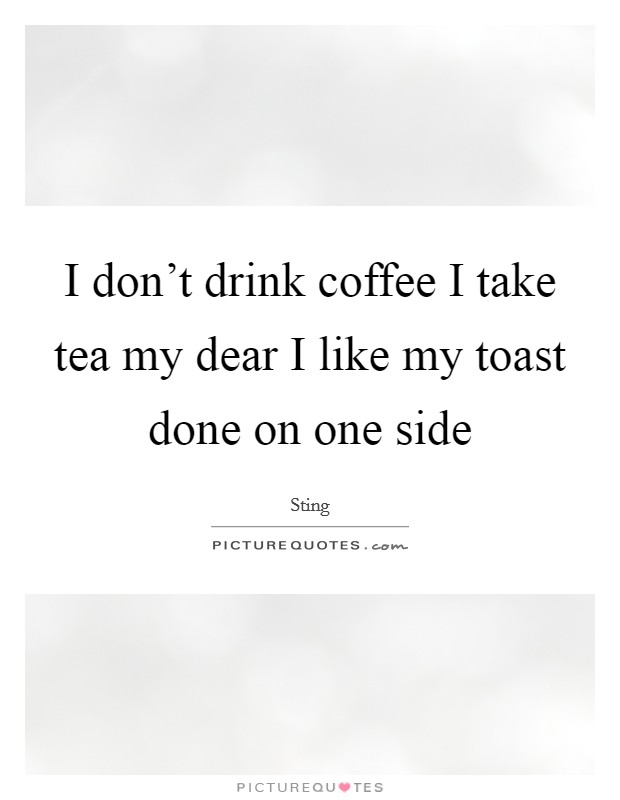 I don't drink coffee I take tea my dear I like my toast done on one side Picture Quote #1