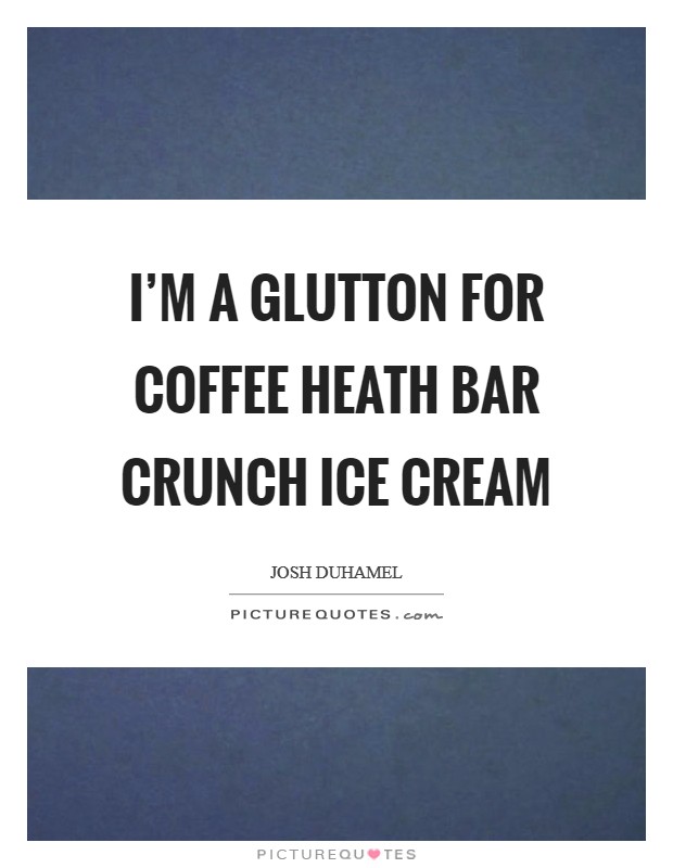 I'm a glutton for coffee Heath Bar crunch ice cream Picture Quote #1