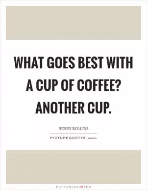 What goes best with a cup of coffee? Another cup Picture Quote #1