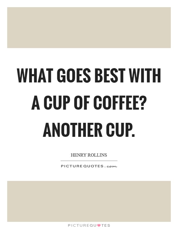 What goes best with a cup of coffee? Another cup. Picture Quote #1