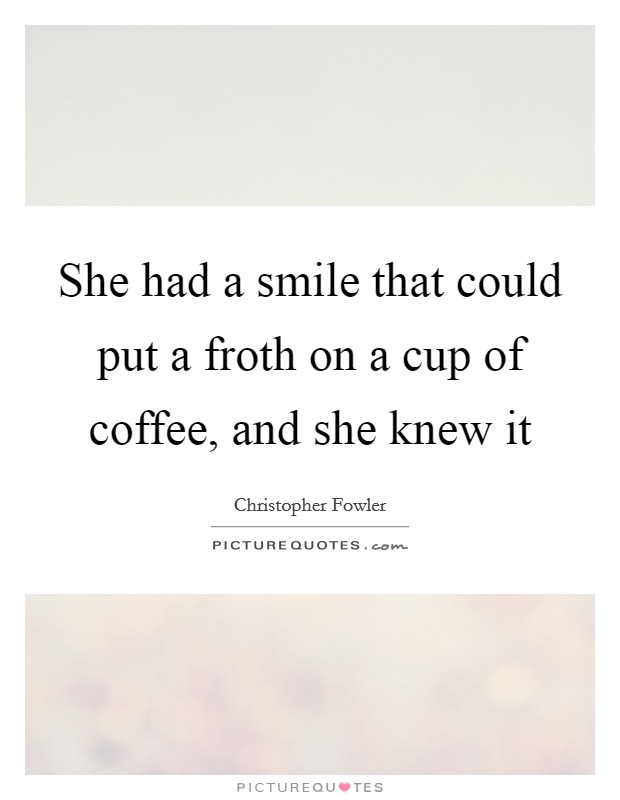 She had a smile that could put a froth on a cup of coffee, and she knew it Picture Quote #1