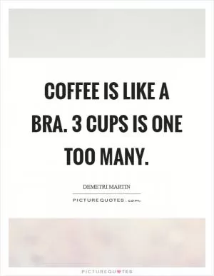 Coffee is like a bra. 3 cups is one too many Picture Quote #1