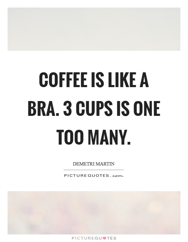 Coffee is like a bra. 3 cups is one too many. Picture Quote #1
