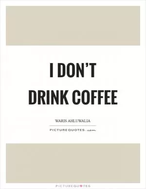 I don’t drink coffee Picture Quote #1
