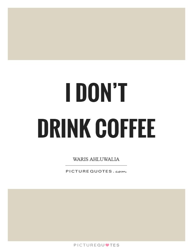 I don't drink coffee Picture Quote #1