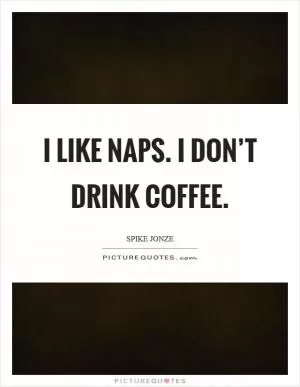 I like naps. I don’t drink coffee Picture Quote #1