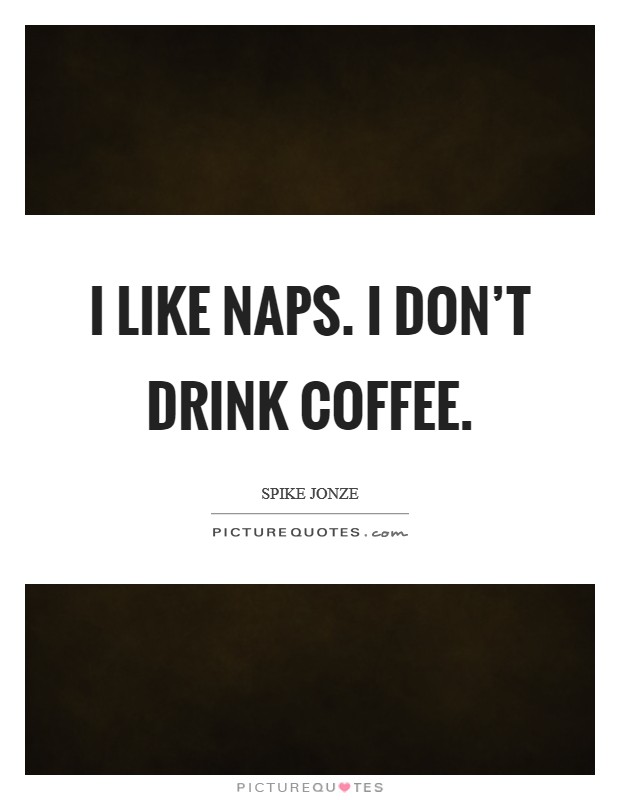 I like naps. I don't drink coffee. Picture Quote #1