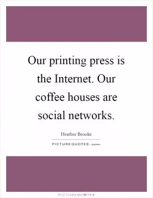 Our printing press is the Internet. Our coffee houses are social networks Picture Quote #1
