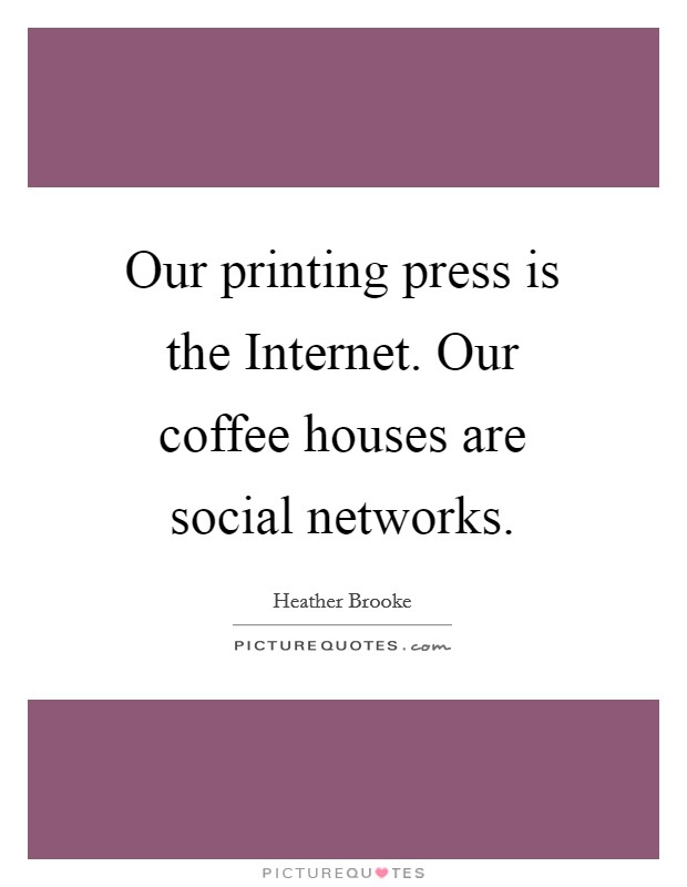 Our printing press is the Internet. Our coffee houses are social networks. Picture Quote #1