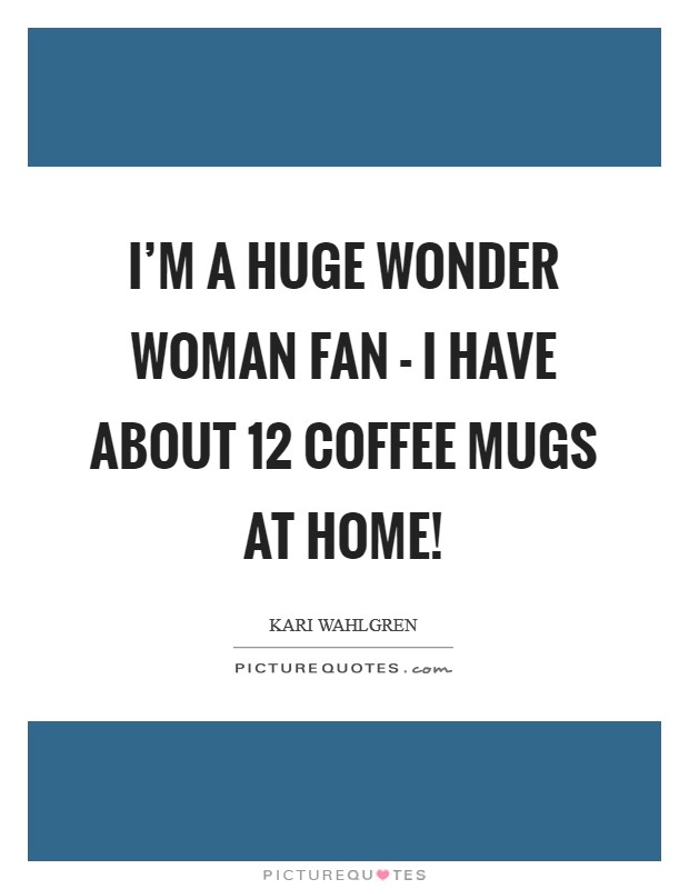 I'm a huge Wonder Woman fan - I have about 12 coffee mugs at home! Picture Quote #1