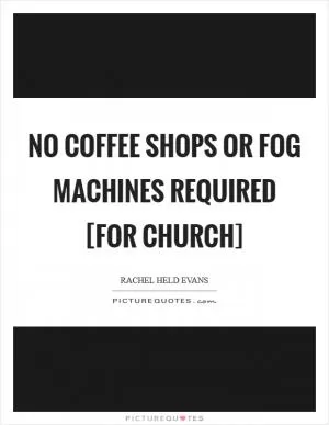 No coffee shops or fog machines required [for church] Picture Quote #1