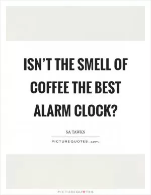Isn’t the smell of coffee the best alarm clock? Picture Quote #1