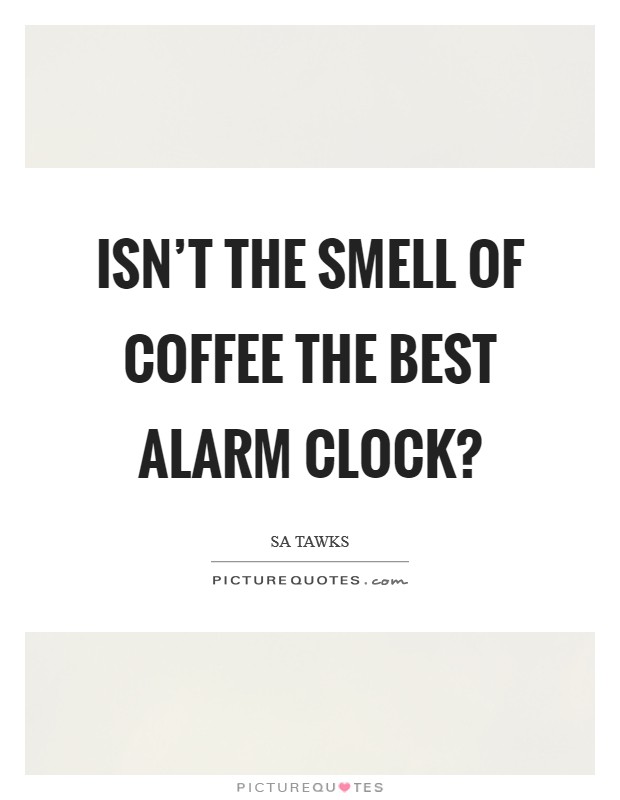 Isn't the smell of coffee the best alarm clock? Picture Quote #1