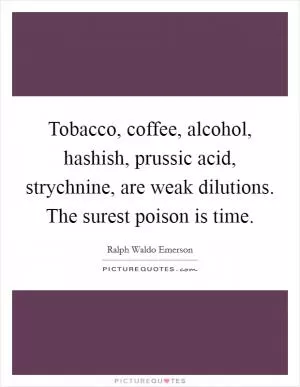 Tobacco, coffee, alcohol, hashish, prussic acid, strychnine, are weak dilutions. The surest poison is time Picture Quote #1