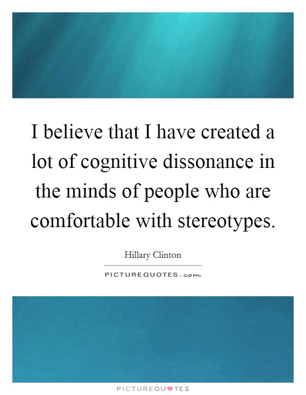 I believe that I have created a lot of cognitive dissonance in the minds of people who are comfortable with stereotypes. Picture Quote #1