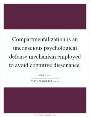 Compartmentalization is an unconscious psychological defense mechanism employed to avoid cognitive dissonance Picture Quote #1