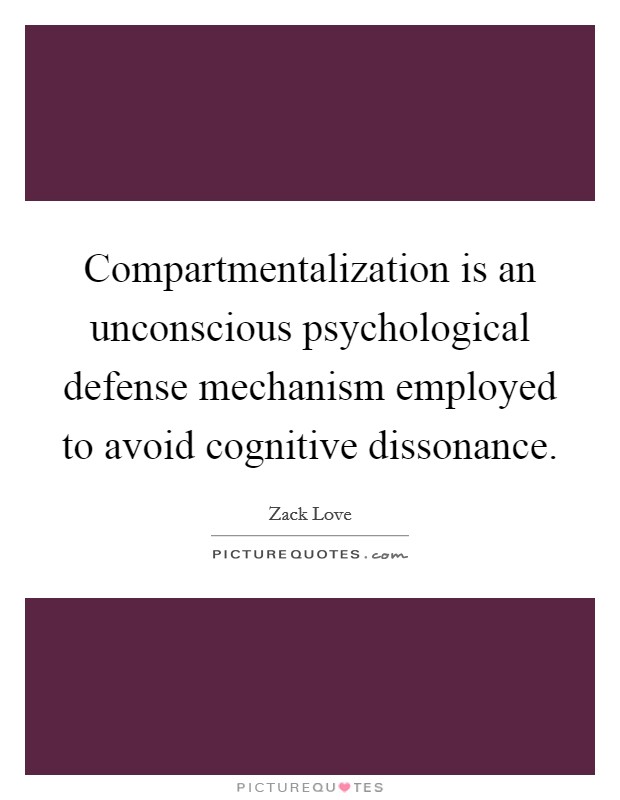Compartmentalization is an unconscious psychological defense mechanism employed to avoid cognitive dissonance. Picture Quote #1