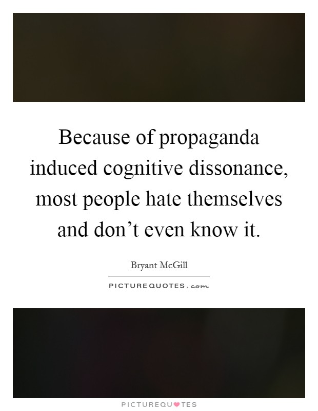 Because of propaganda induced cognitive dissonance, most people hate themselves and don't even know it. Picture Quote #1