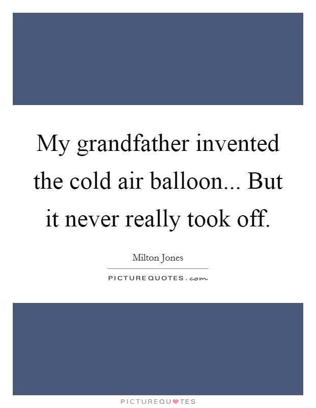 My grandfather invented the cold air balloon... But it never really took off. Picture Quote #1